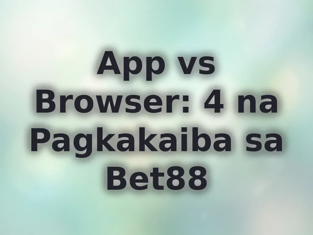 App vs Browser: 4 na Pagkakaiba sa Bet88