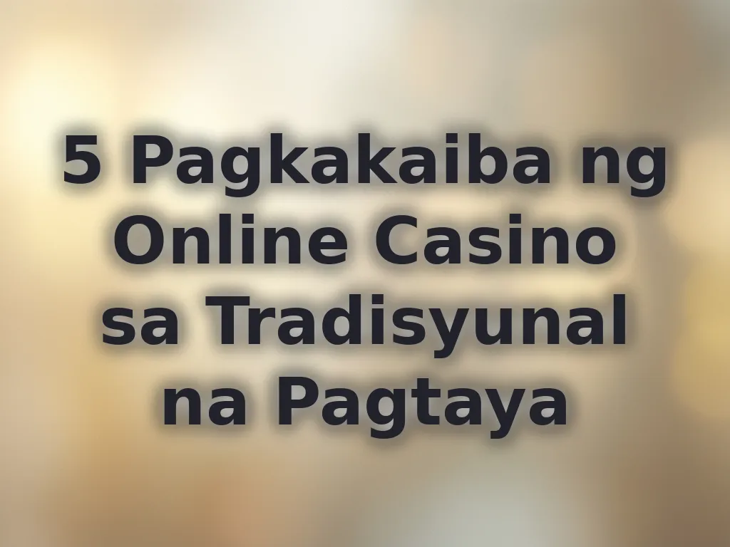 5 Pagkakaiba ng Online Casino sa Tradisyunal na Pagtaya