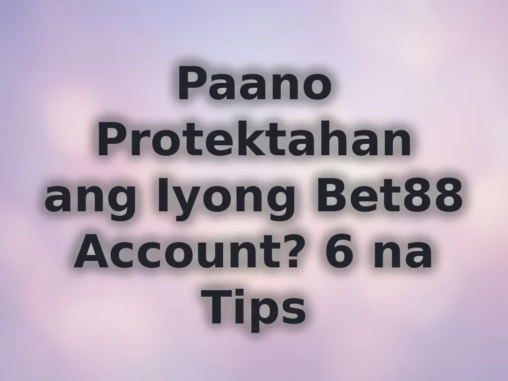 Paano Protektahan ang Iyong Bet88 Account? 6 na Tips